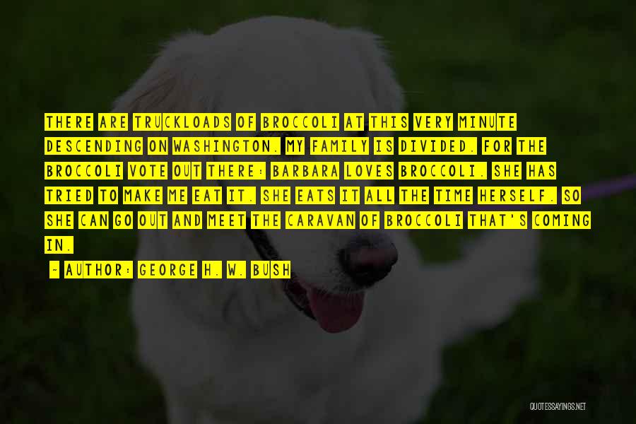 George H. W. Bush Quotes: There Are Truckloads Of Broccoli At This Very Minute Descending On Washington. My Family Is Divided. For The Broccoli Vote