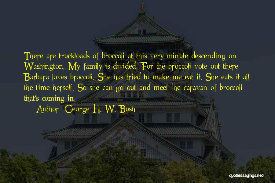 George H. W. Bush Quotes: There Are Truckloads Of Broccoli At This Very Minute Descending On Washington. My Family Is Divided. For The Broccoli Vote
