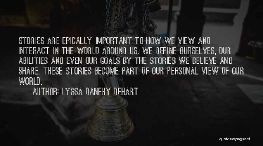 Lyssa Danehy DeHart Quotes: Stories Are Epically Important To How We View And Interact In The World Around Us. We Define Ourselves, Our Abilities