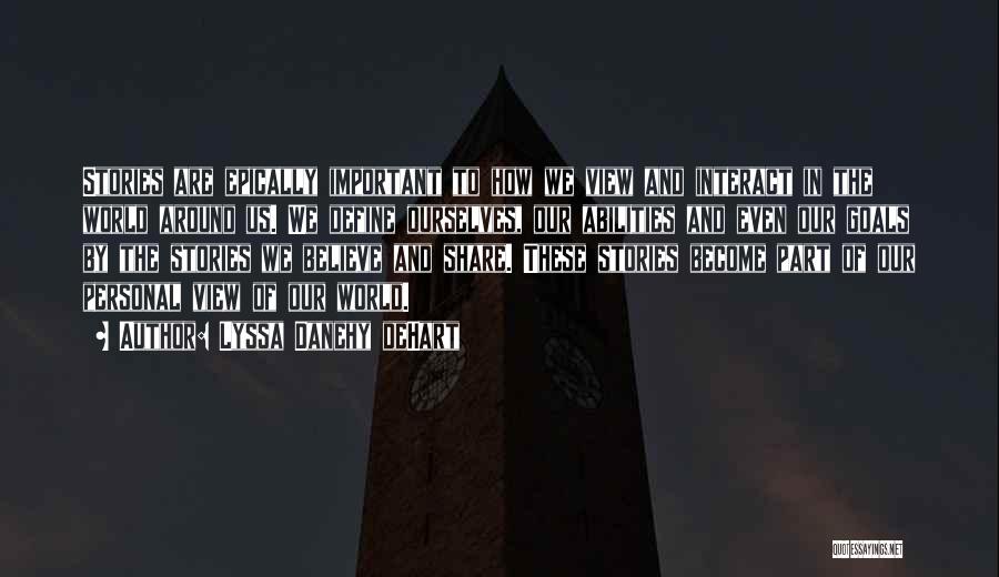Lyssa Danehy DeHart Quotes: Stories Are Epically Important To How We View And Interact In The World Around Us. We Define Ourselves, Our Abilities