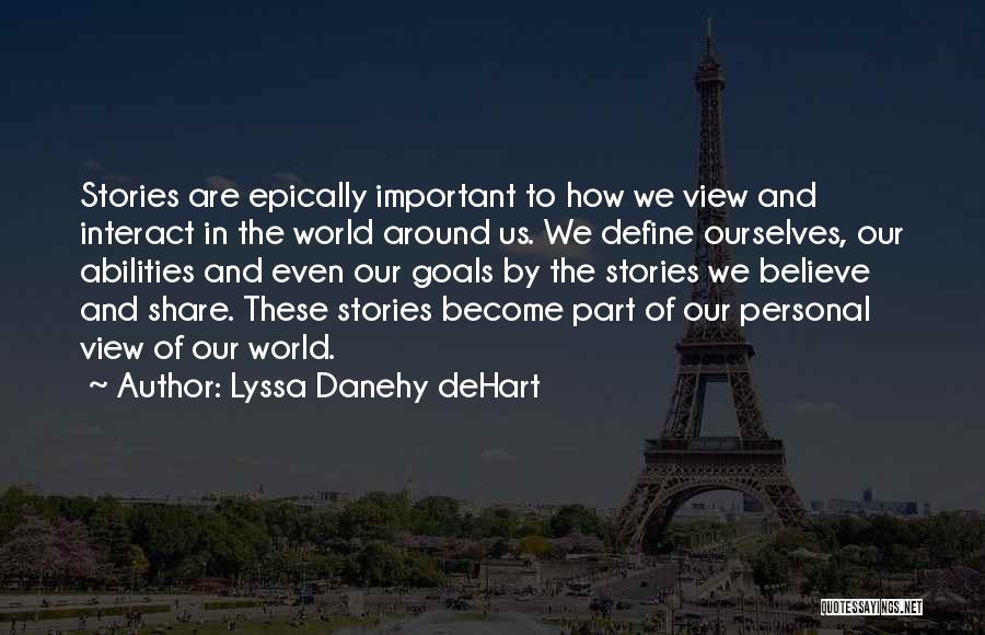 Lyssa Danehy DeHart Quotes: Stories Are Epically Important To How We View And Interact In The World Around Us. We Define Ourselves, Our Abilities