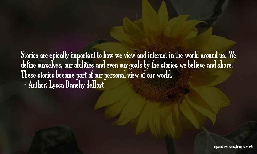 Lyssa Danehy DeHart Quotes: Stories Are Epically Important To How We View And Interact In The World Around Us. We Define Ourselves, Our Abilities