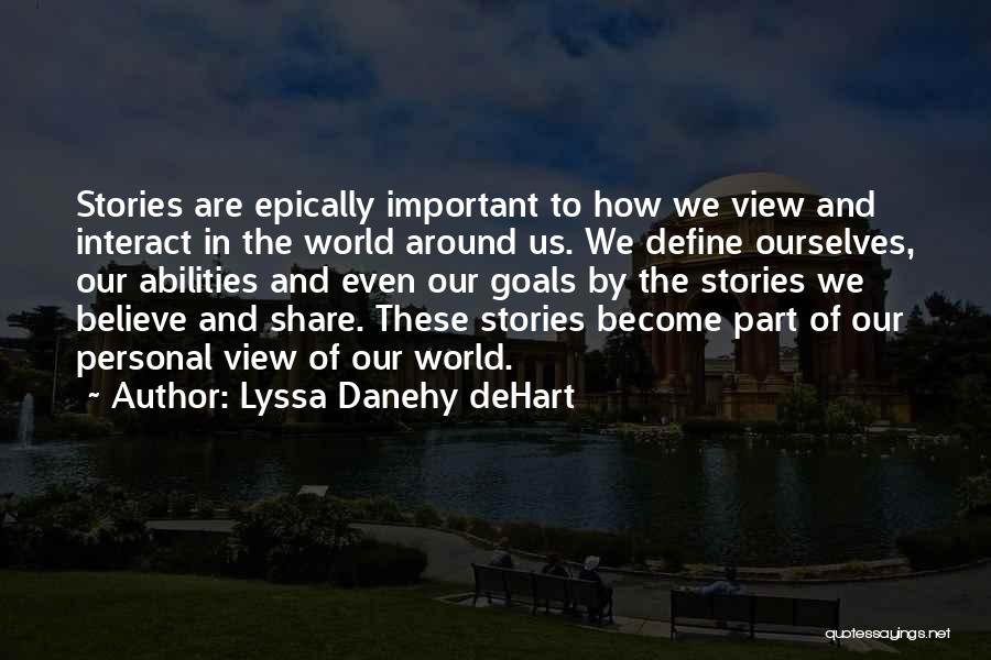 Lyssa Danehy DeHart Quotes: Stories Are Epically Important To How We View And Interact In The World Around Us. We Define Ourselves, Our Abilities