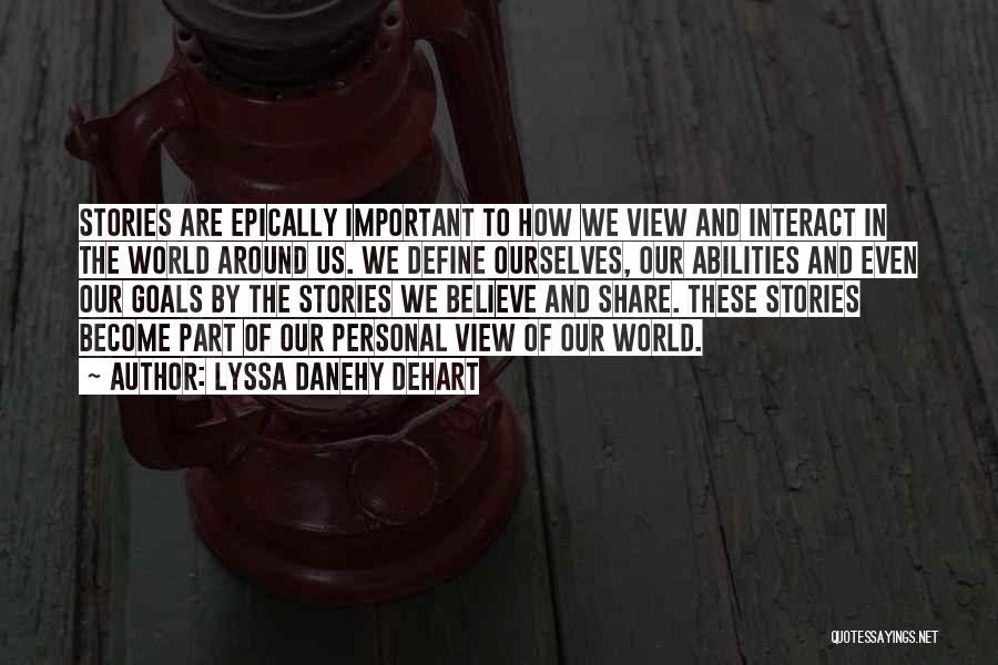 Lyssa Danehy DeHart Quotes: Stories Are Epically Important To How We View And Interact In The World Around Us. We Define Ourselves, Our Abilities