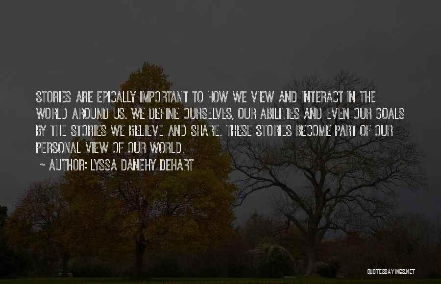 Lyssa Danehy DeHart Quotes: Stories Are Epically Important To How We View And Interact In The World Around Us. We Define Ourselves, Our Abilities