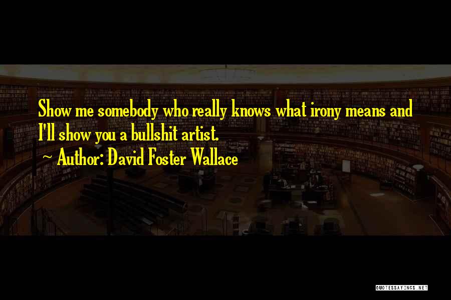 David Foster Wallace Quotes: Show Me Somebody Who Really Knows What Irony Means And I'll Show You A Bullshit Artist.