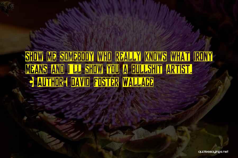 David Foster Wallace Quotes: Show Me Somebody Who Really Knows What Irony Means And I'll Show You A Bullshit Artist.