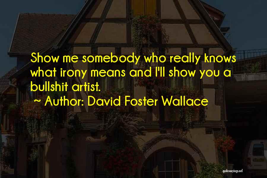 David Foster Wallace Quotes: Show Me Somebody Who Really Knows What Irony Means And I'll Show You A Bullshit Artist.
