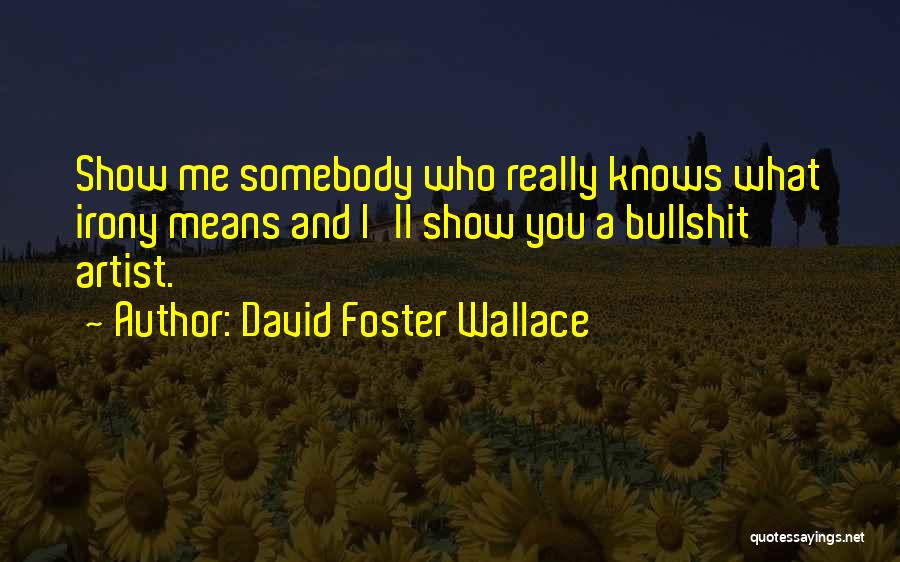 David Foster Wallace Quotes: Show Me Somebody Who Really Knows What Irony Means And I'll Show You A Bullshit Artist.