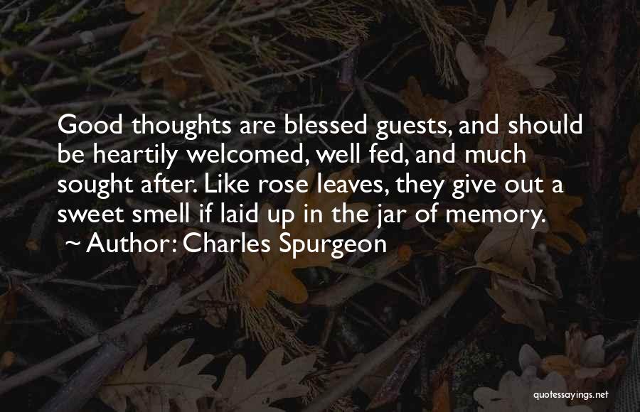 Charles Spurgeon Quotes: Good Thoughts Are Blessed Guests, And Should Be Heartily Welcomed, Well Fed, And Much Sought After. Like Rose Leaves, They