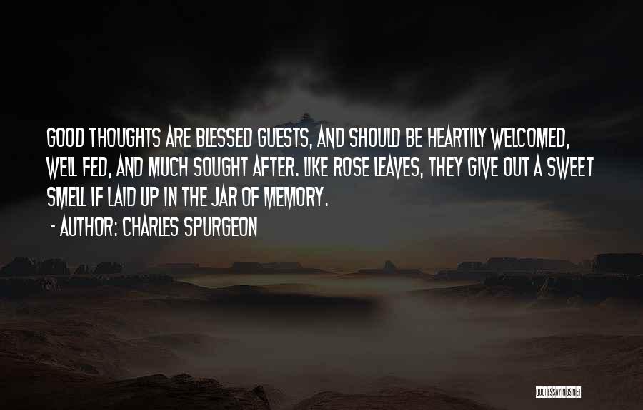Charles Spurgeon Quotes: Good Thoughts Are Blessed Guests, And Should Be Heartily Welcomed, Well Fed, And Much Sought After. Like Rose Leaves, They