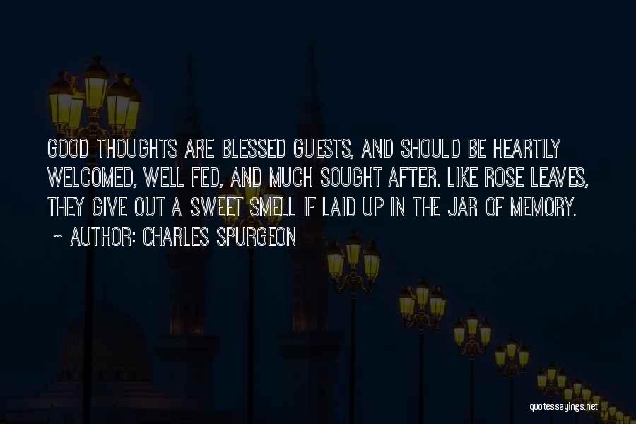 Charles Spurgeon Quotes: Good Thoughts Are Blessed Guests, And Should Be Heartily Welcomed, Well Fed, And Much Sought After. Like Rose Leaves, They
