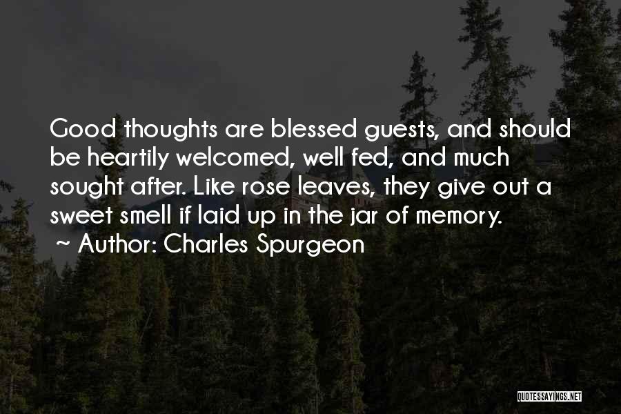 Charles Spurgeon Quotes: Good Thoughts Are Blessed Guests, And Should Be Heartily Welcomed, Well Fed, And Much Sought After. Like Rose Leaves, They