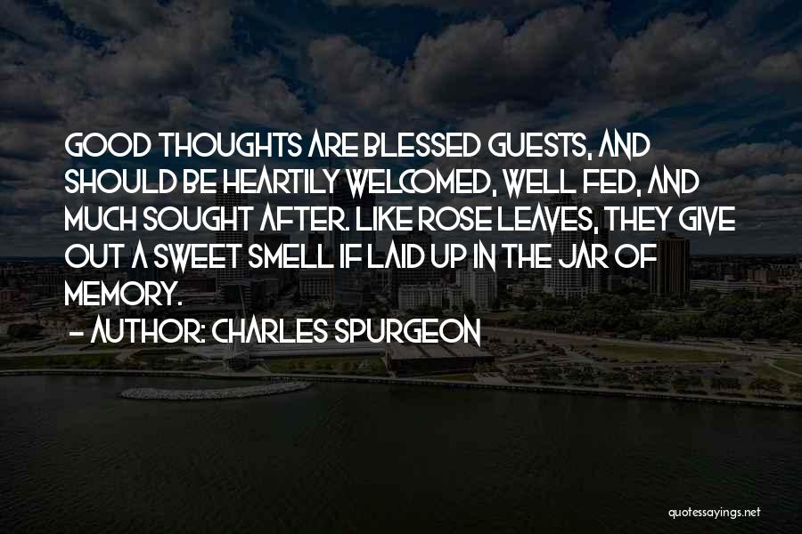 Charles Spurgeon Quotes: Good Thoughts Are Blessed Guests, And Should Be Heartily Welcomed, Well Fed, And Much Sought After. Like Rose Leaves, They