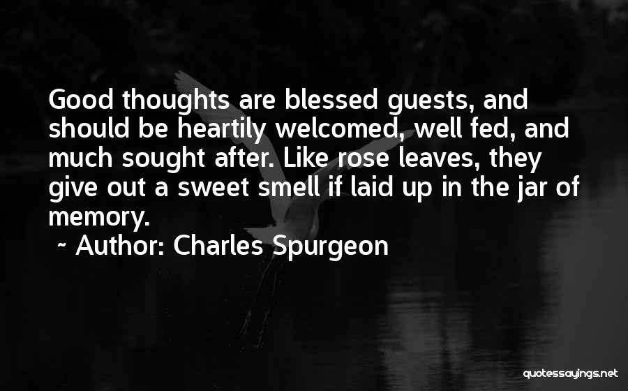 Charles Spurgeon Quotes: Good Thoughts Are Blessed Guests, And Should Be Heartily Welcomed, Well Fed, And Much Sought After. Like Rose Leaves, They