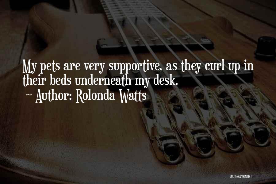 Rolonda Watts Quotes: My Pets Are Very Supportive, As They Curl Up In Their Beds Underneath My Desk.
