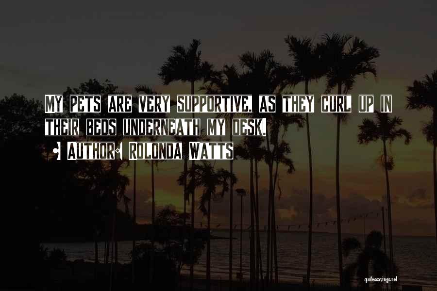 Rolonda Watts Quotes: My Pets Are Very Supportive, As They Curl Up In Their Beds Underneath My Desk.