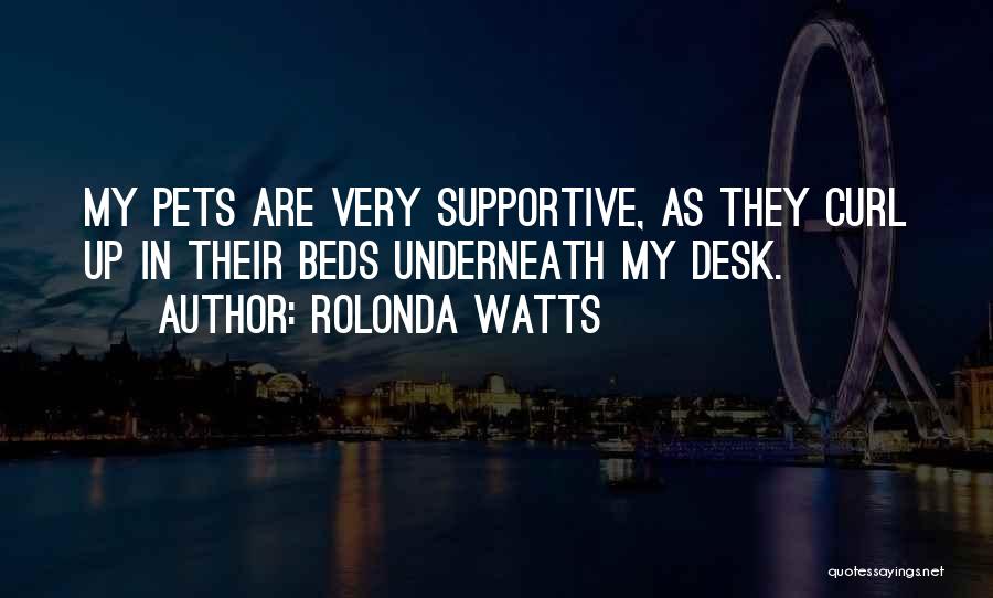 Rolonda Watts Quotes: My Pets Are Very Supportive, As They Curl Up In Their Beds Underneath My Desk.
