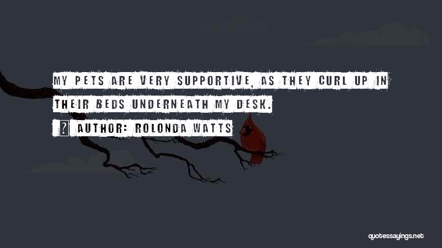 Rolonda Watts Quotes: My Pets Are Very Supportive, As They Curl Up In Their Beds Underneath My Desk.