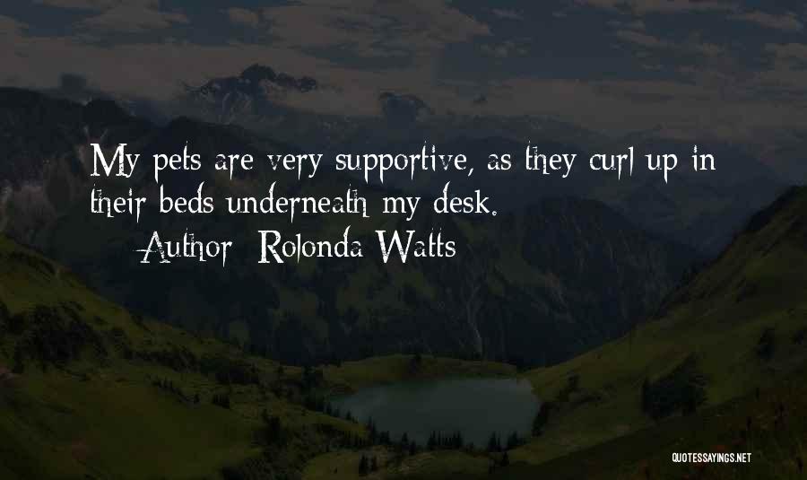 Rolonda Watts Quotes: My Pets Are Very Supportive, As They Curl Up In Their Beds Underneath My Desk.