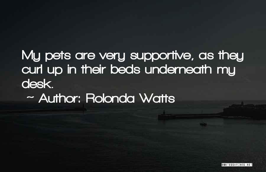 Rolonda Watts Quotes: My Pets Are Very Supportive, As They Curl Up In Their Beds Underneath My Desk.
