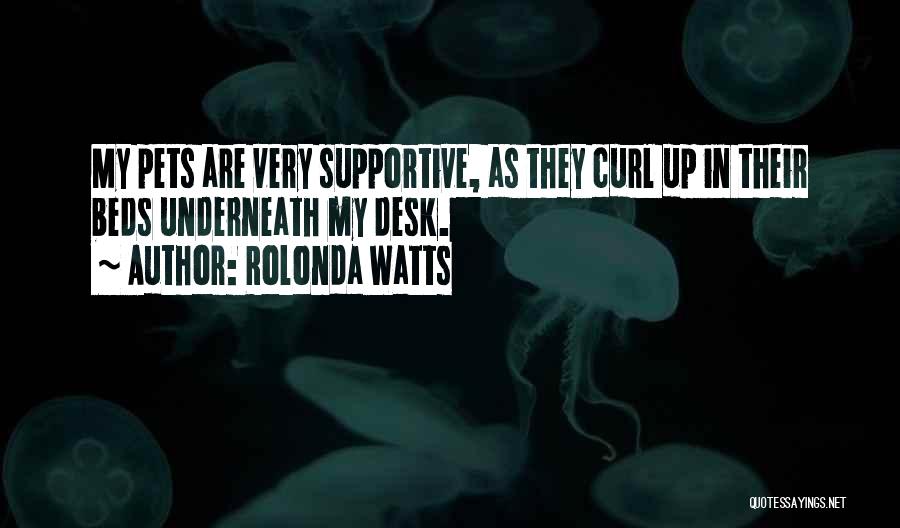 Rolonda Watts Quotes: My Pets Are Very Supportive, As They Curl Up In Their Beds Underneath My Desk.