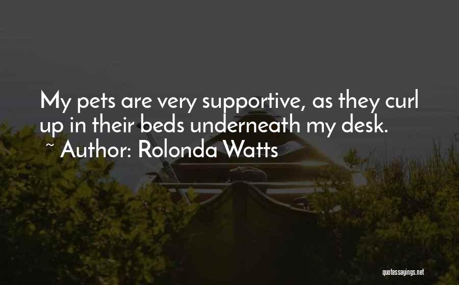 Rolonda Watts Quotes: My Pets Are Very Supportive, As They Curl Up In Their Beds Underneath My Desk.