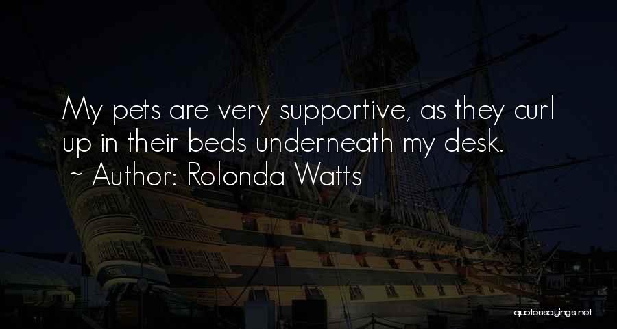 Rolonda Watts Quotes: My Pets Are Very Supportive, As They Curl Up In Their Beds Underneath My Desk.