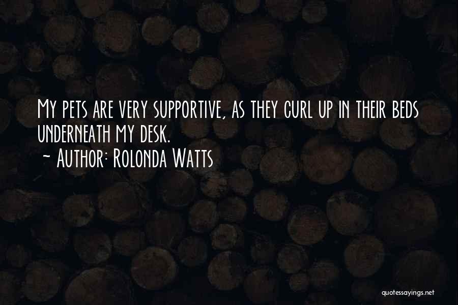 Rolonda Watts Quotes: My Pets Are Very Supportive, As They Curl Up In Their Beds Underneath My Desk.