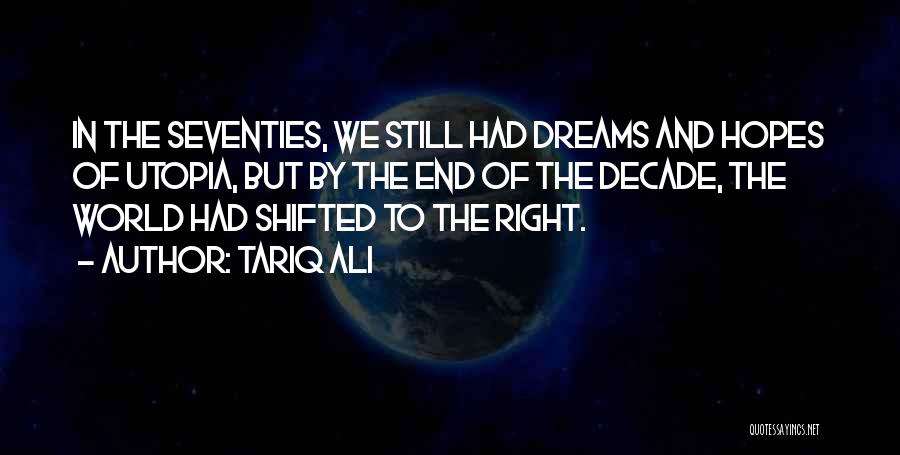 Tariq Ali Quotes: In The Seventies, We Still Had Dreams And Hopes Of Utopia, But By The End Of The Decade, The World