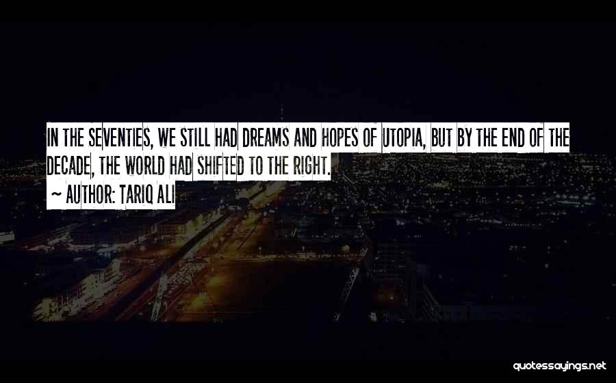 Tariq Ali Quotes: In The Seventies, We Still Had Dreams And Hopes Of Utopia, But By The End Of The Decade, The World