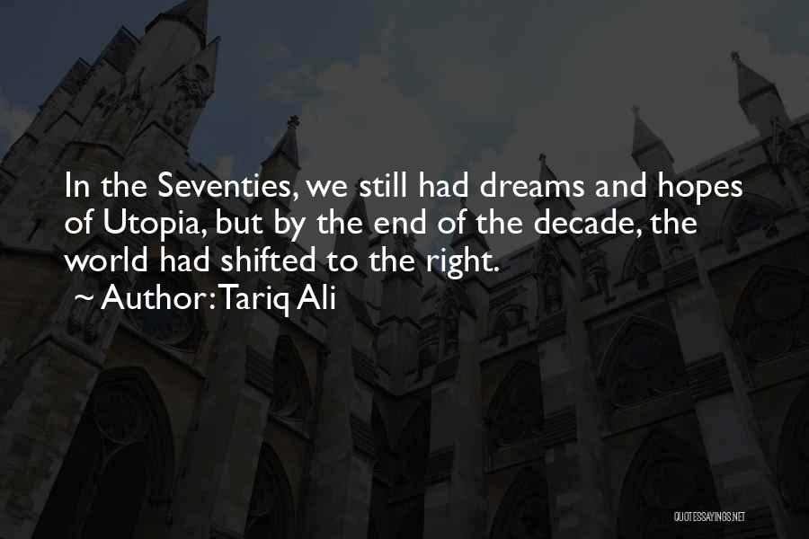 Tariq Ali Quotes: In The Seventies, We Still Had Dreams And Hopes Of Utopia, But By The End Of The Decade, The World