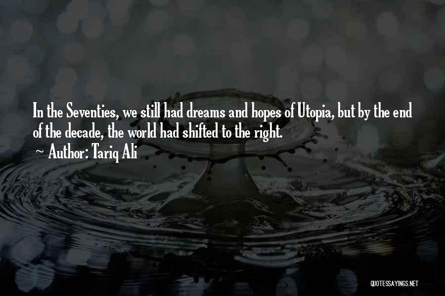 Tariq Ali Quotes: In The Seventies, We Still Had Dreams And Hopes Of Utopia, But By The End Of The Decade, The World