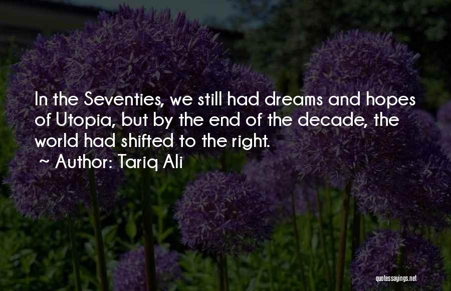 Tariq Ali Quotes: In The Seventies, We Still Had Dreams And Hopes Of Utopia, But By The End Of The Decade, The World
