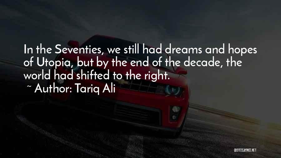 Tariq Ali Quotes: In The Seventies, We Still Had Dreams And Hopes Of Utopia, But By The End Of The Decade, The World