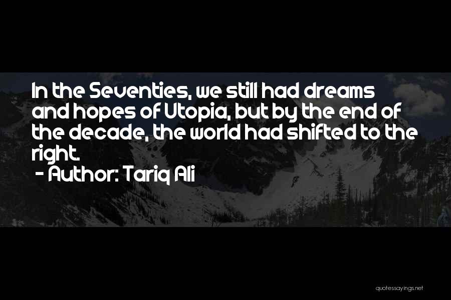 Tariq Ali Quotes: In The Seventies, We Still Had Dreams And Hopes Of Utopia, But By The End Of The Decade, The World