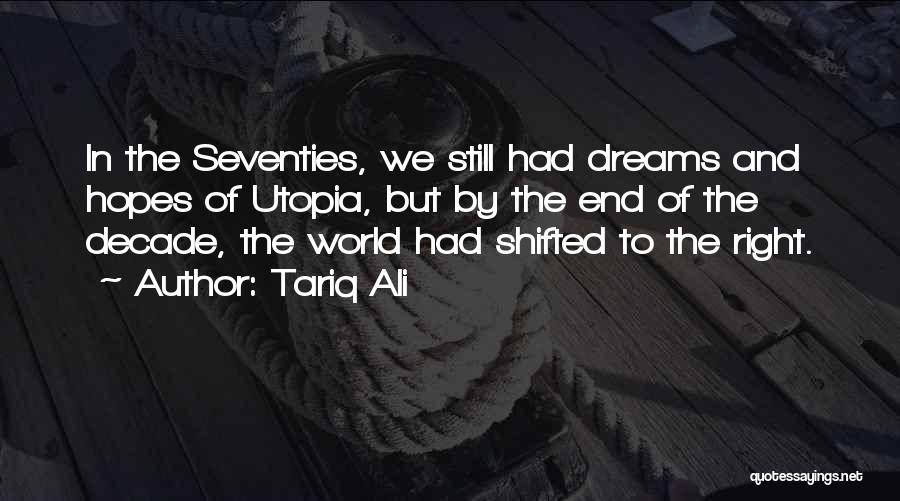 Tariq Ali Quotes: In The Seventies, We Still Had Dreams And Hopes Of Utopia, But By The End Of The Decade, The World