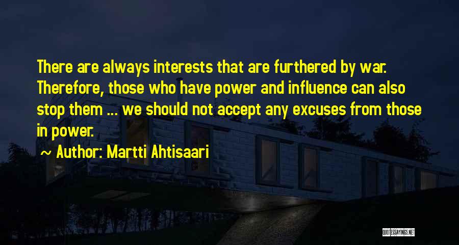 Martti Ahtisaari Quotes: There Are Always Interests That Are Furthered By War. Therefore, Those Who Have Power And Influence Can Also Stop Them