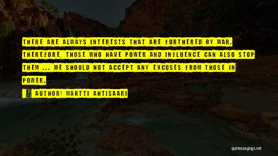 Martti Ahtisaari Quotes: There Are Always Interests That Are Furthered By War. Therefore, Those Who Have Power And Influence Can Also Stop Them