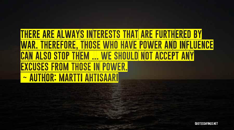 Martti Ahtisaari Quotes: There Are Always Interests That Are Furthered By War. Therefore, Those Who Have Power And Influence Can Also Stop Them