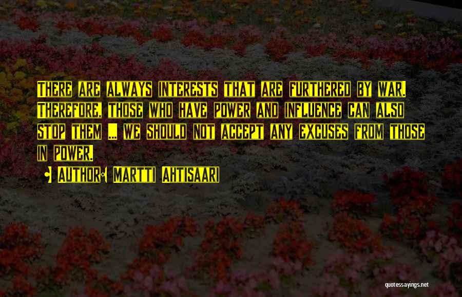 Martti Ahtisaari Quotes: There Are Always Interests That Are Furthered By War. Therefore, Those Who Have Power And Influence Can Also Stop Them