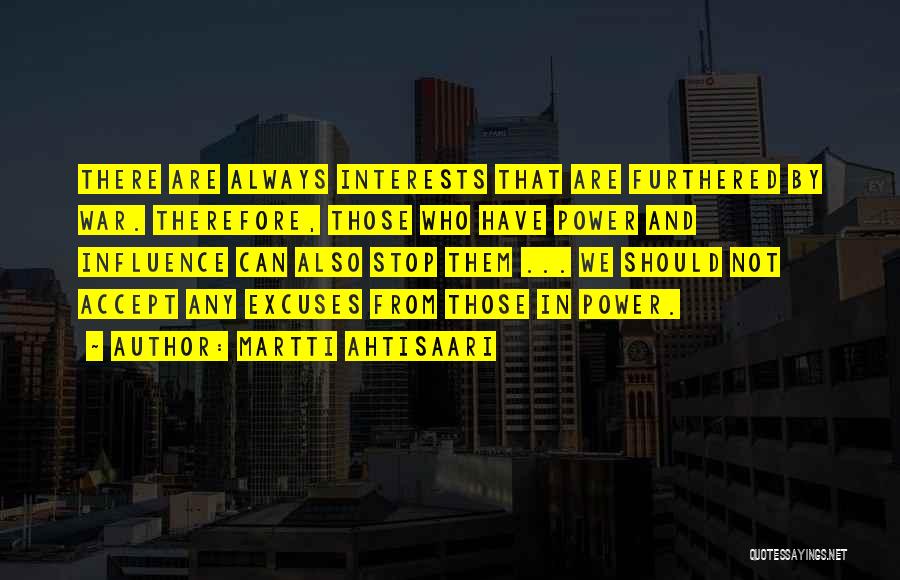 Martti Ahtisaari Quotes: There Are Always Interests That Are Furthered By War. Therefore, Those Who Have Power And Influence Can Also Stop Them