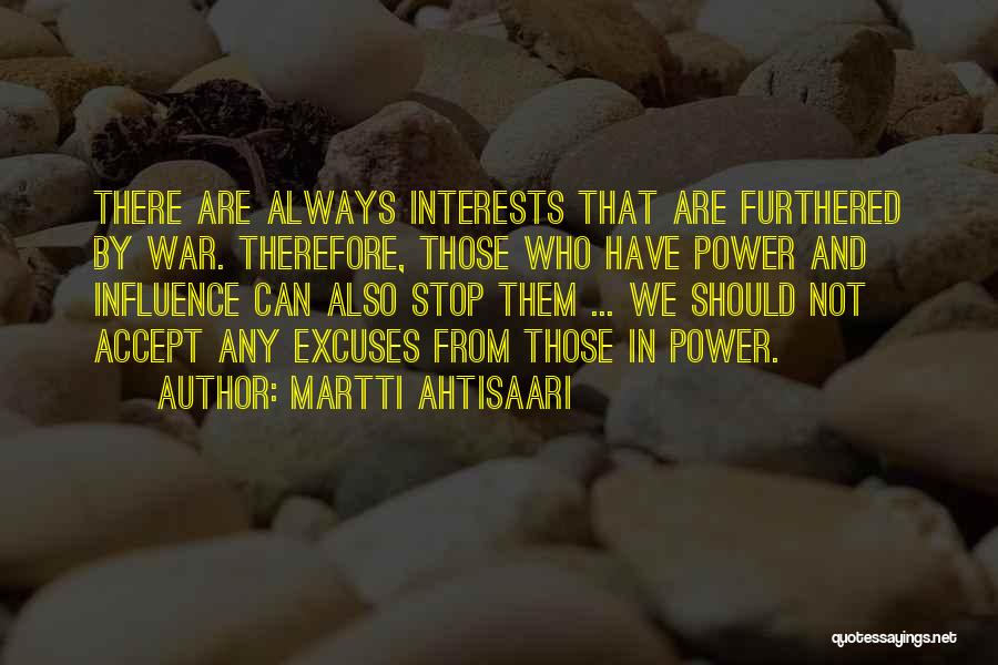 Martti Ahtisaari Quotes: There Are Always Interests That Are Furthered By War. Therefore, Those Who Have Power And Influence Can Also Stop Them