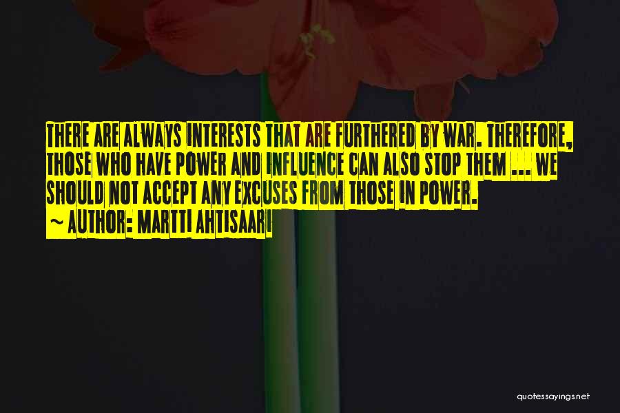 Martti Ahtisaari Quotes: There Are Always Interests That Are Furthered By War. Therefore, Those Who Have Power And Influence Can Also Stop Them