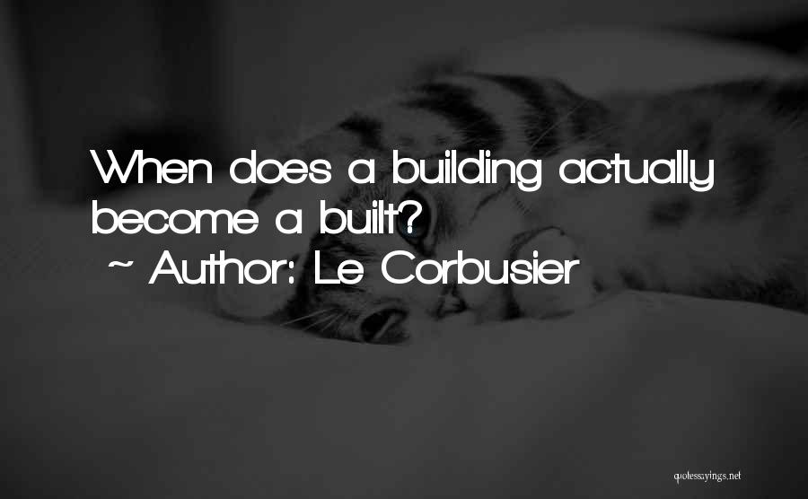 Le Corbusier Quotes: When Does A Building Actually Become A Built?