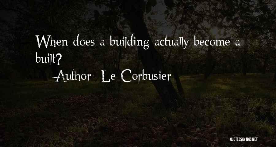 Le Corbusier Quotes: When Does A Building Actually Become A Built?