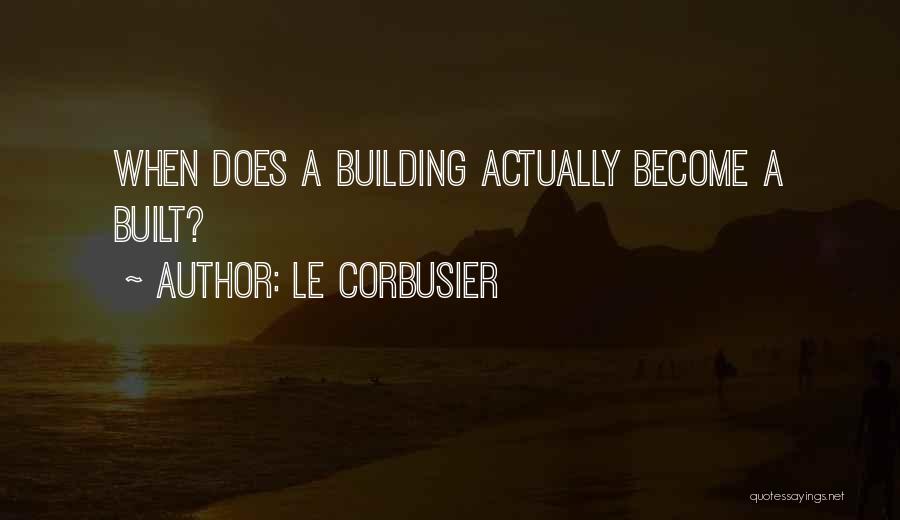 Le Corbusier Quotes: When Does A Building Actually Become A Built?