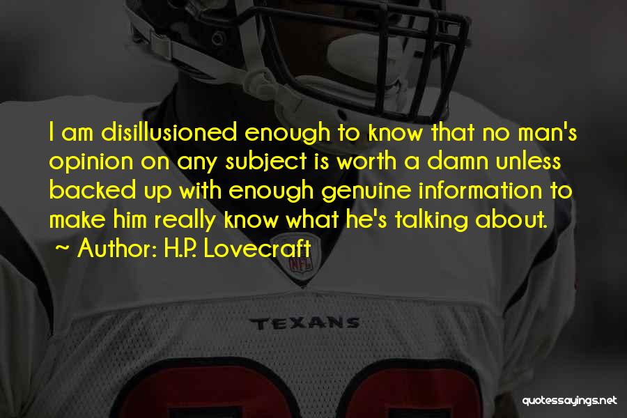 H.P. Lovecraft Quotes: I Am Disillusioned Enough To Know That No Man's Opinion On Any Subject Is Worth A Damn Unless Backed Up