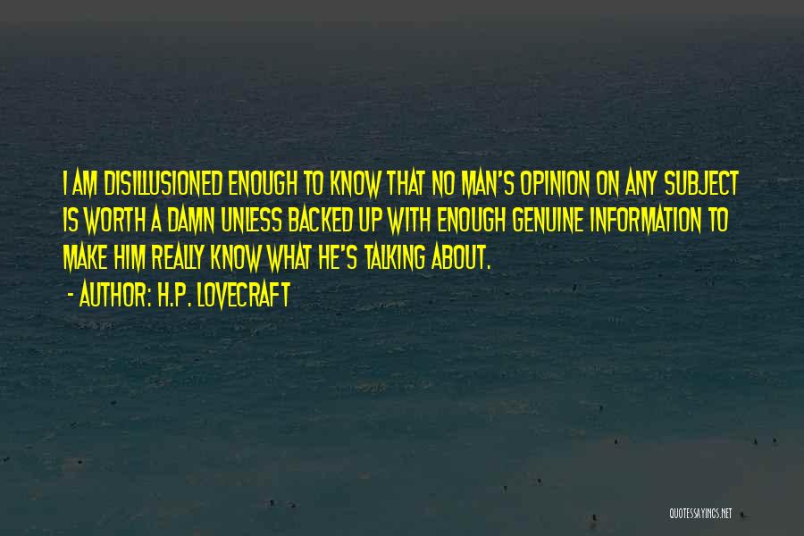 H.P. Lovecraft Quotes: I Am Disillusioned Enough To Know That No Man's Opinion On Any Subject Is Worth A Damn Unless Backed Up