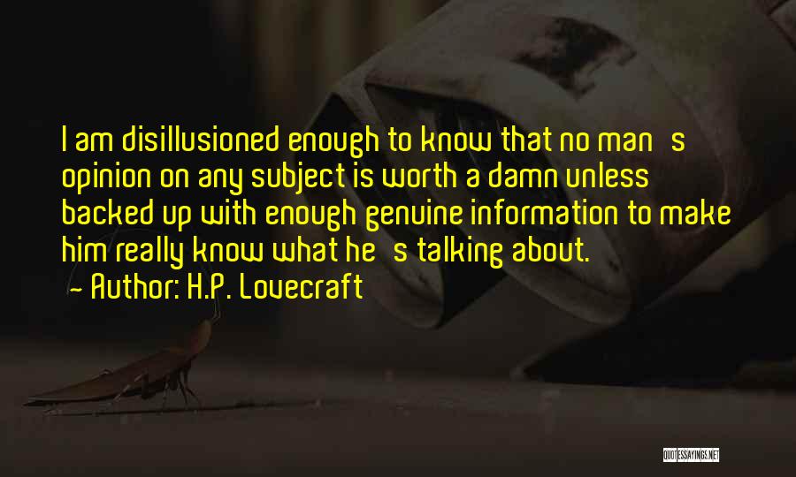 H.P. Lovecraft Quotes: I Am Disillusioned Enough To Know That No Man's Opinion On Any Subject Is Worth A Damn Unless Backed Up